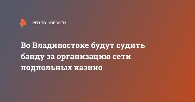 Во Владивостоке будут судить банду за организацию сети подпольных казино